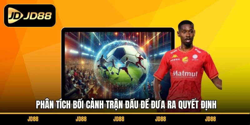 phan-tich-boi-canh-tran-dau-de-dua-ra-quyet-dinh
