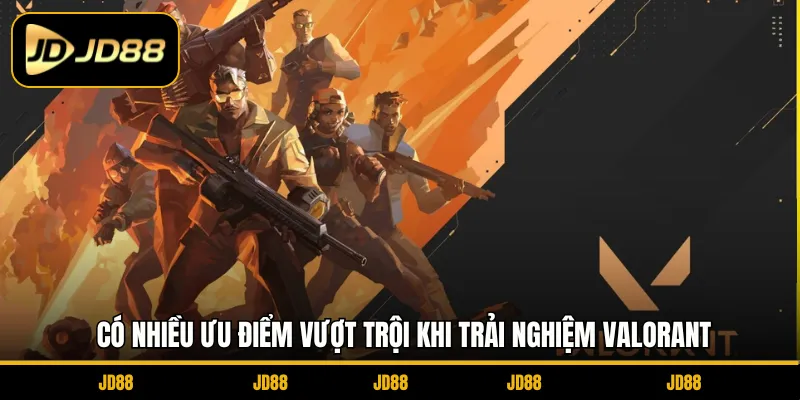 Có nhiều ưu điểm vượt trội khi trải nghiệm Valorant