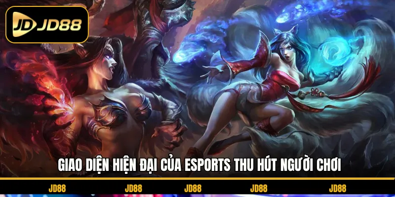 Giao diện hiện đại của esports thu hút người chơi