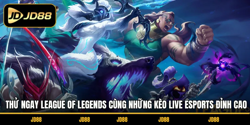 Thử ngay League of Legends cùng những kèo live Esports đỉnh cao